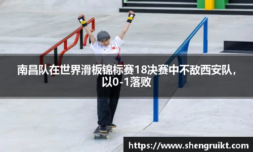 南昌队在世界滑板锦标赛18决赛中不敌西安队，以0-1落败