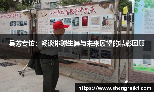 吴芳专访：畅谈排球生涯与未来展望的精彩回顾