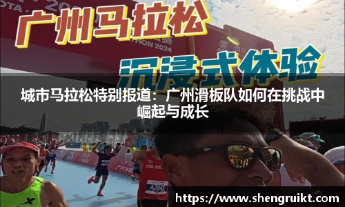 城市马拉松特别报道：广州滑板队如何在挑战中崛起与成长