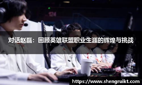 对话赵磊：回顾英雄联盟职业生涯的辉煌与挑战