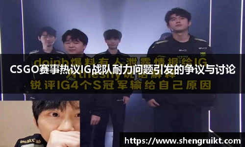 CSGO赛事热议IG战队耐力问题引发的争议与讨论
