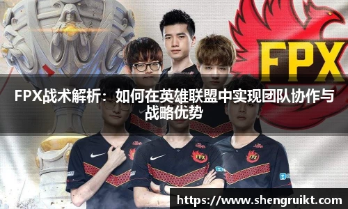 FPX战术解析：如何在英雄联盟中实现团队协作与战略优势