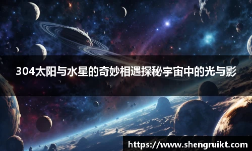 304太阳与水星的奇妙相遇探秘宇宙中的光与影