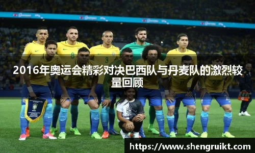 2016年奥运会精彩对决巴西队与丹麦队的激烈较量回顾