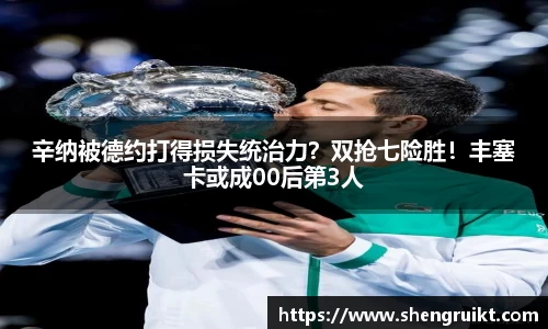 辛纳被德约打得损失统治力？双抢七险胜！丰塞卡或成00后第3人