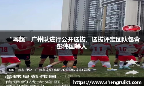 “粤超”广州队进行公开选拔，选拔评定团队包含彭伟国等人